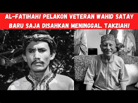 AL FATIHAH PELAKON VETERAN WAHID SATAY BARU SAJA DISAHKAN MENINGGAL