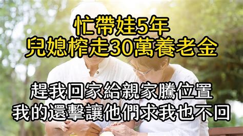 帮忙帶娃5年，兒媳榨走30萬養老金，趕我回家給親家騰位置，我的還擊讓他們求我也不回 中老年生活 為人處世 生活經驗 情感故事 老人