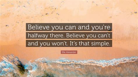 Elle Alexander Quote Believe You Can And Youre Halfway There