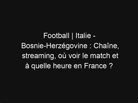 Football Italie Bosnie Herz Govine Cha Ne Streaming O Voir Le