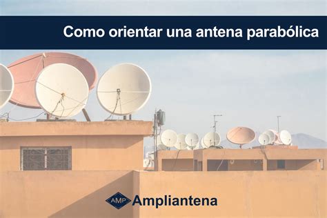 Cómo orientar una antena parabólica Blog Ampliantena