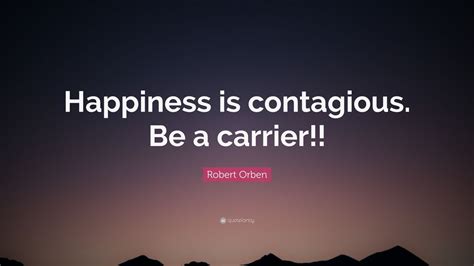 Robert Orben Quote “happiness Is Contagious Be A Carrier ”