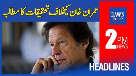 Dawn News Headlines 2 PM Imran Khan Kay Khilaf Tehqiqat Ka Mutaliba