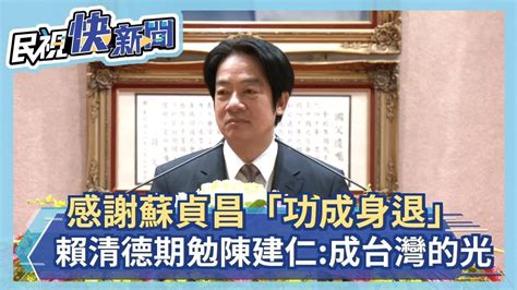 快新聞／感謝蘇貞昌「功成身退」 賴清德期勉陳建仁：成為台灣的光－民視新聞 Youtube