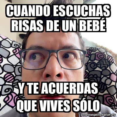 Meme Personalizado Cuando Escuchas Risas De Un Beb Y Te Acuerdas Que