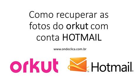 Como Recuperar As Fotos Do Orkut Conta Hotmail Youtube