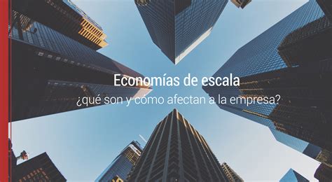 Economías De Escala ¿qué Son Y Cómo Afectan A La Empresa