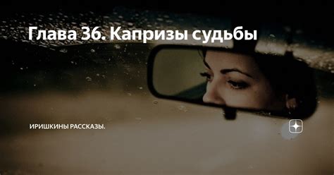 Глава 36. Капризы судьбы | Иришкины рассказы | Дзен
