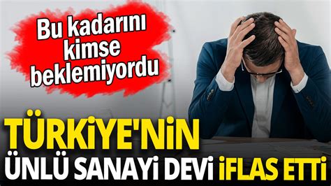 Türkiyenin ünlü Sanayi Devi Iflas Etti Bu Kadarını Kimse Beklemiyordu