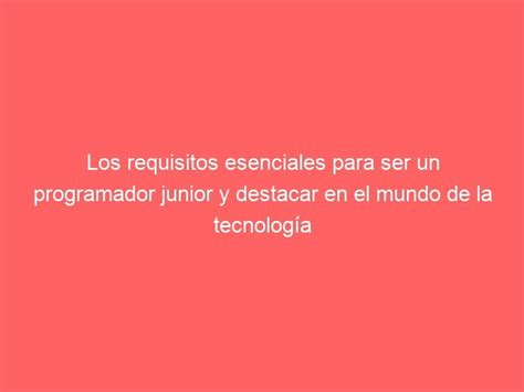 Los Requisitos Esenciales Para Ser Un Programador Junior Y Destacar En