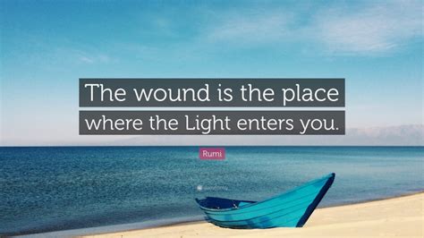 Rumi Quote The Wound Is The Place Where The Light Enters You