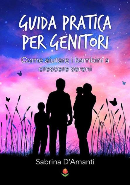 Guida Pratica Per Genitori Come Aiutare I Bambini A Crescere Sereni By Sabrina Damanti Ebook