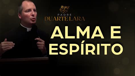 H Diferen A Entre Alma E Espirito Padre Duarte Lara Youtube