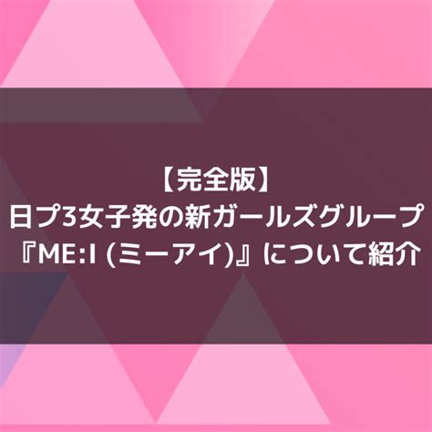 Mei ミーアイ｜日プ女子にて誕生した11人グループのメンバープロフィールand活動情報について紹介