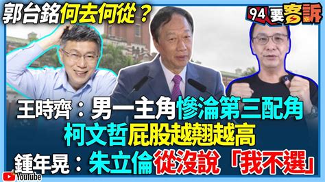 【94要客訴】郭台銘何去何從？王時齊：男一主角慘淪第三配角！柯文哲屁股越翹越高！鍾年晃：朱立倫從沒說「我不選」 Youtube