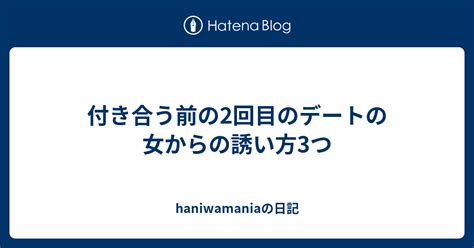 付き合う前の2回目のデートの女からの誘い方3つ Haniwamaniaの日記