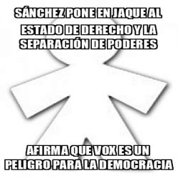 Meme Personalizado S Nchez Pone En Jaque Al Estado De Derecho Y La