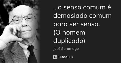 O Senso Comum é Demasiado Comum Para José Saramago Pensador