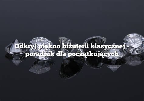 Odkryj piękno biżuterii klasycznej poradnik dla początkujących Rings pl