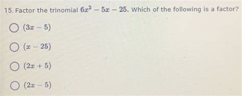 Solved 15 Factor The Trinomial 6x 2 5x 25 Which Of The Following Is A Factor 3x 5 X 25