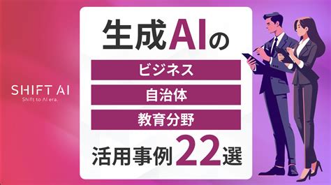 生成aiの活用事例22選（ビジネス・自治体・教育分野）｜企業への導入方法も紹介