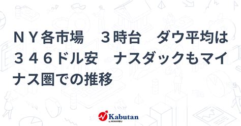 Ny各市場 3時台 ダウ平均は346ドル安 ナスダックもマイナス圏での推移 株探かぶたん｜米国株