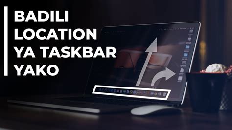 Jinsi Ya Kubadilisha Location Ya Taskbar Yako Change Taskbar