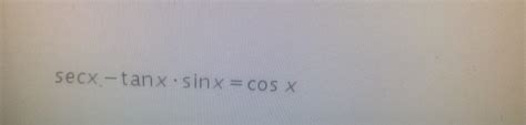 Solved Secx Tanx Sinx Cos X Csc X Cotx Sinx Tan X T T Chegg