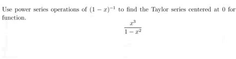 Solved Use Power Series Operations Of 1 X 1 To Find The Taylor Series Centered At 0 For