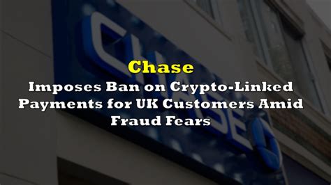 Chase Imposes Ban On Crypto Linked Payments For UK Customers Amid Fraud