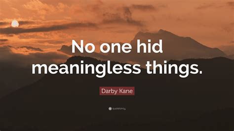 Darby Kane Quote: “No one hid meaningless things.”