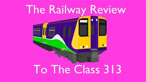 The Railway Review To The Class 313 Youtube