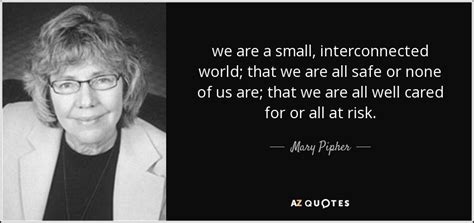 Mary Pipher quote: we are a small, interconnected world; that we are all...