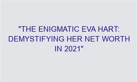 "The Enigmatic Eva Hart: Demystifying Her Net Worth in 2021" - Wizzeir