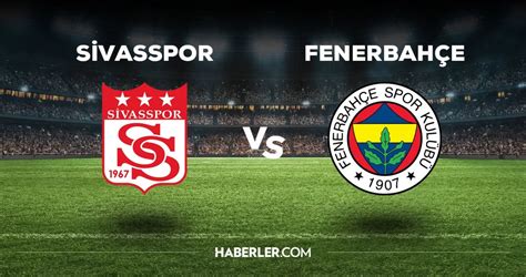 Sivasspor Fenerbah E Ma Ilk Sivas Fb Ma Leri Belli Oldu Mu