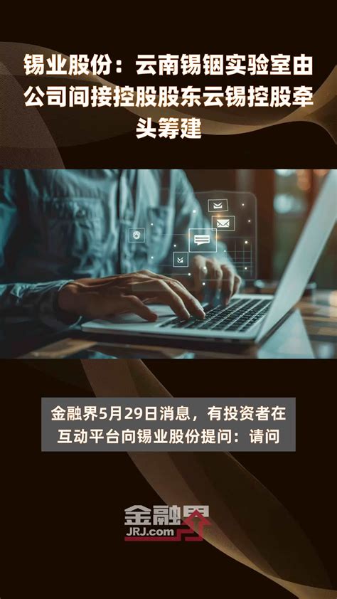 锡业股份：云南锡铟实验室由公司间接控股股东云锡控股牵头筹建快报凤凰网视频凤凰网