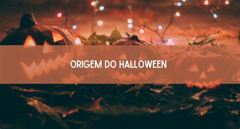 A Origem Do Halloween O Famoso Dia Das Bruxas