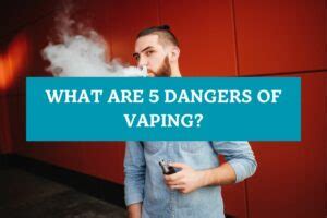 What Are 5 Dangers Of Vaping