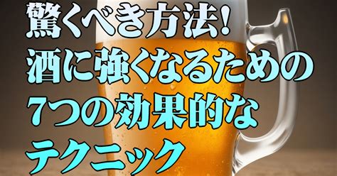 驚くべき方法！酒に強くなるための7つの効果的なテクニック｜のめ