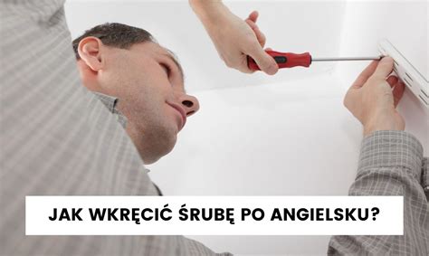 Jak wkręcić śrubę po angielsku gotowe zwroty Dwujęzyczność