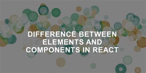 Difference Between Elements And Components In React Let S React