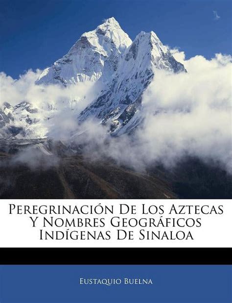 Peregrinación De Los Aztecas Y Nombres Geográficos Indígenas De Sinaloa