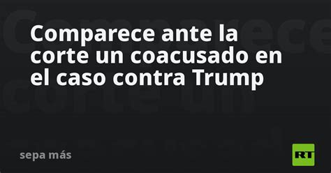 Comparece Ante La Corte Un Coacusado En El Caso Contra Trump Rt