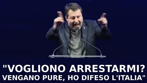 Salvini Vogliono Arrestarmi Vengano Sono Di Aver Difeso Litalia