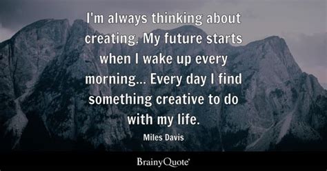 Miles Davis - I'm always thinking about creating. My...