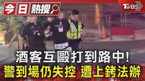 酒客互毆打到路中 警到場仍失控 遭上銬法辦｜tvbs新聞 Tvbsnews01 Youtube