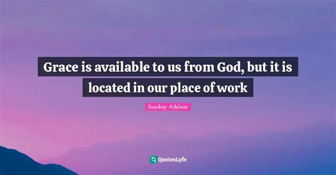 Grace Is Available To Us From God But It Is Located In Our Place Of W