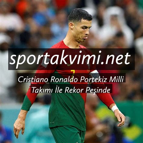 Cristiano Ronaldo Portekiz Milli Tak M Le Rekor Pe Inde Spor Takvimi