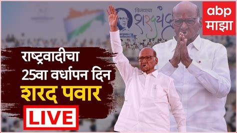 Ncp Sharad Pawar Vardhapan Din Live राष्ट्रवादीचा 25 वा वर्धापन दिन