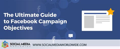 The Ultimate Guide To Facebook Campaign Objectives Social Media Worldwide